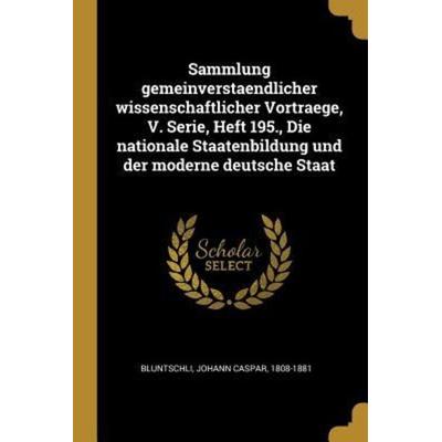 Sammlung Gemeinverstaendlicher Wissenschaftlicher Vortraege, V. Serie, Heft 195., Die Nationale Staatenbildung Und Der Moderne Deutsche Staat,