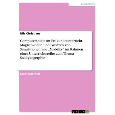 Computerspiele im Erdkundeunterricht.Möglichkeiten und Grenzen von Simulationen wie 'Mobility' im Rahmen einer Unterrichtsreihe zum Thema