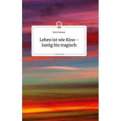 Leben ist wie Kino - lustig bis tragisch. Life is a Story - story.one, Gebundene Ausgabe von Horst Sammet, Story.one publishing, 978-3-99087-469-1