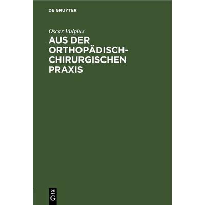 Aus der orthopädisch-chirurgischen Praxis, Gebundene Ausgabe von Oscar Vulpius, De Gruyter, 978-3-11-268565-5
