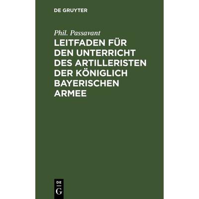 Leitfaden für den Unterricht des Artilleristen der königlich bayerischen Armee, Gebundene Ausgabe von Phil. Passavant, De Gruyter, 978-3-486-72317-5