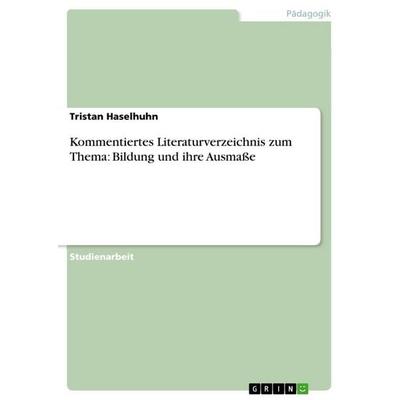 Kommentiertes Literaturverzeichnis zum Thema: Bildung und ihre Ausmaße, Taschenbuch von Tristan Haselhuhn, GRIN, 978-3-640-72078-1