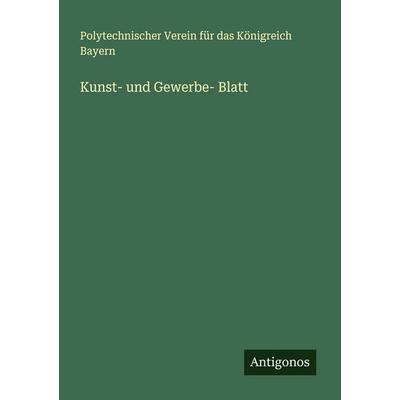 Kunst- und Gewerbe- Blatt, Taschenbuch von Polytechnischer Verein Für Das Königreich Bayern, Antigonos Verlag, 978-3-386-39208-2