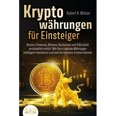 KRYPTOWÄHRUNGEN FÜR EINSTEIGER - Bitcoin, Ethereum, Altcoins, Blockchain und ICOs leicht verständlich erklärt: Wie Sie in digitale Währungen