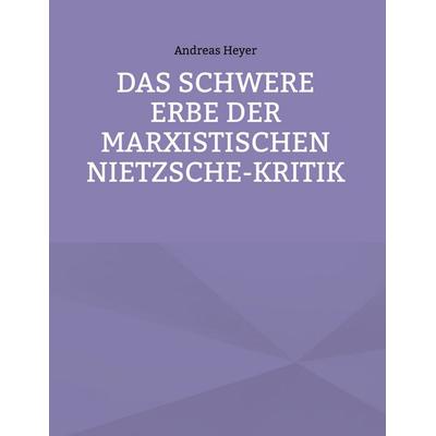 Das schwere Erbe der marxistischen Nietzsche-Kritik, Gebundene Ausgabe von Andreas Heyer, BoD – Books on Demand, 978-3-7583-5051-1