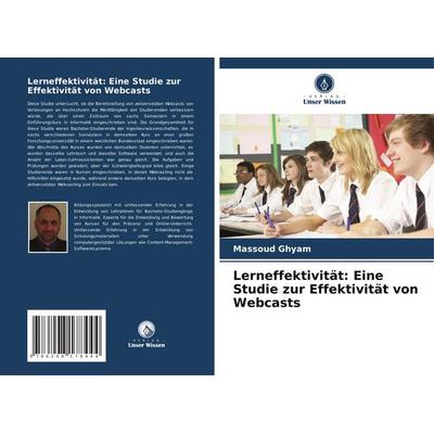 Lerneffektivität: Eine Studie zur Effektivität von Webcasts, Taschenbuch von Massoud Ghyam, Verlag Unser Wissen, 978-620-8-17844-4