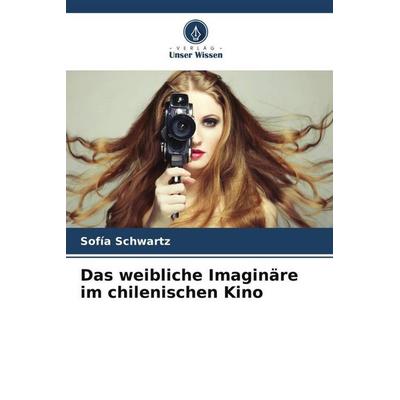 Das weibliche Imaginäre im chilenischen Kino, Taschenbuch von Sofía Schwartz, Verlag Unser Wissen, 978-620-6-32843-8