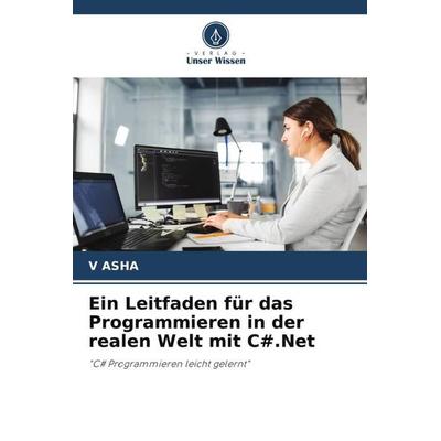 Ein Leitfaden für das Programmieren in der realen Welt mit C & .Net, Taschenbuch von V. Asha, Verlag Unser Wissen, 978-620-5-18582-7