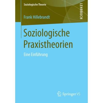 Soziologische Praxistheorien, Taschenbuch von Frank Hillebrandt, Springer Fachmedien Wiesbaden GmbH, 978-3-531-14999-8