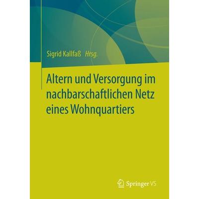 Altern und Versorgung im nachbarschaftlichen Netz eines Wohnquartiers, Taschenbuch von , Springer Fachmedien Wiesbaden GmbH, 978-3-658-09140-8
