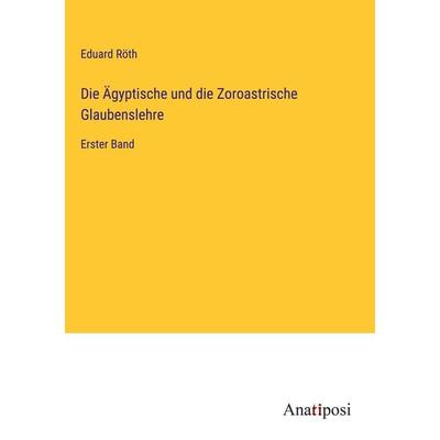 Die Ägyptische und die Zoroastrische Glaubenslehre, Gebundene Ausgabe von Eduard Röth, Anatiposi Verlag, 978-3-382-60525-4