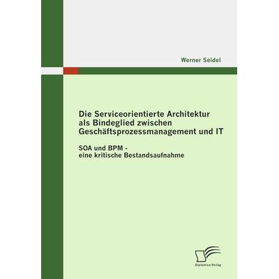 Die Serviceorientierte Architektur als Bindeglied zwischen Geschäftsprozessmanagement und IT, Taschenbuch von Werner Seidel, Diplomica Verlag GmbH,