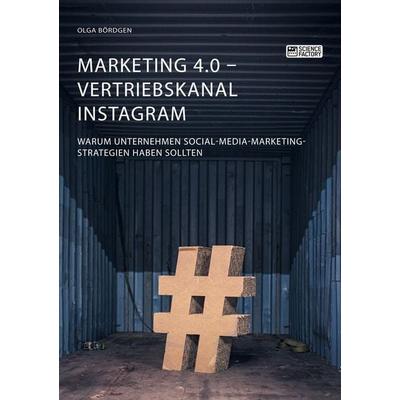 Marketing 4.0 - Vertriebskanal Instagram. Warum Unternehmen Social-Media-Marketing-Strategien haben sollten, Taschenbuch von Olga Bördgen, Science