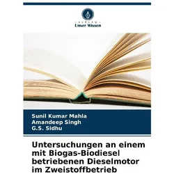 Untersuchungen an einem mit Biogas-Biodiesel betriebenen Dieselmotor im Zweistof, Fachbücher von G. S. Sidhu, Amandeep Singh, Sunil Kumar Mahla