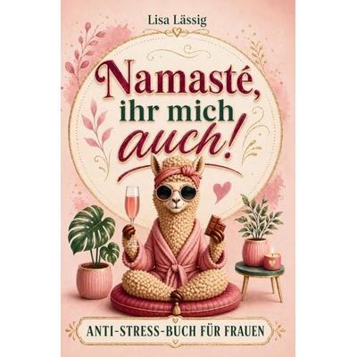 Namasté, ihr mich auch! Das humorvoll ehrliche Anti-Stress-Buch gegen den Alltagswahnsinn: Geschenk für Frauen, die alles haben, außer Zeit,