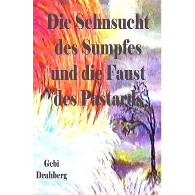 Die Sehnsucht des Sumpfes und die Faust des Pastarts, Taschenbuch von Gebi Drahberg, Epubli, 978-3-565-64192-5