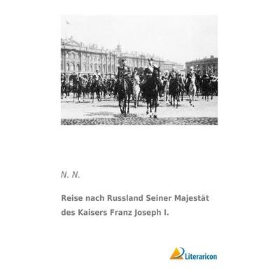Reise nach Russland Seiner Majestät des Kaisers Franz Joseph I., Taschenbuch von N. N., Literaricon, 978-3-95697-870-8
