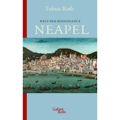 Welt der Renaissance: Neapel, Taschenbuch von Tobias Roth, Galiani Berlin ein Imprint von Kiepenheuer & Witsch, 978-3-86971-287-1