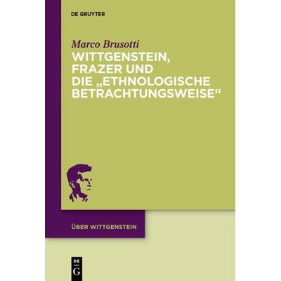 Wittgenstein, Frazer und die „ethnologische Betrachtungsweise“, Gebundene Ausgabe von Marco Brusotti, De Gruyter, 978-3-11-037046-1