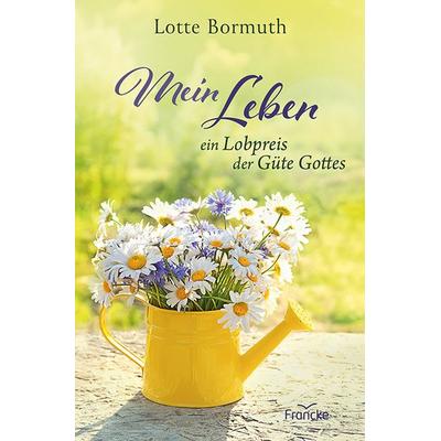 Mein Leben - ein Lobpreis der Güte Gottes, Taschenbuch von Lotte Bormuth, Francke-Buch, 978-3-96362-476-6
