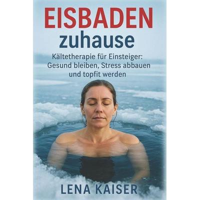 Eisbaden zuhause Kältetherapie für Einsteiger, Taschenbuch von Lena Kaiser, Independently Published