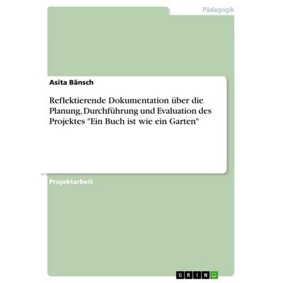 Reflektierende Dokumentation über die Planung, Durchführung und Evaluation des Projektes'Ein Buch ist wie ein Garten'; Taschenbuch von Asita Bänsch,