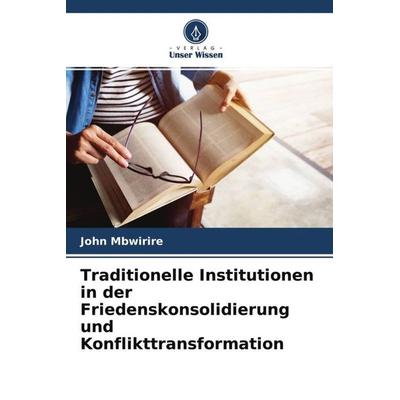 Traditionelle Institutionen in der Friedenskonsolidierung und Konflikttransformation, Taschenbuch von John Mbwirire, Verlag Unser Wissen,