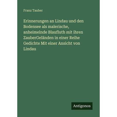 Erinnerungen an Lindau und den Bodensee als malerische, anheimelnde Blaufluth mit ihren ZauberGeländen in einer Reihe Gedichte Mit einer Ansicht von