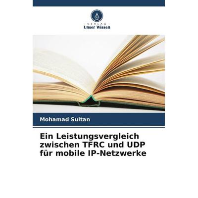 Ein Leistungsvergleich zwischen TFRC und UDP für mobile IP-Netzwerke, Taschenbuch von Mohamad Sultan, Verlag Unser Wissen, 978-620-8-09803-2