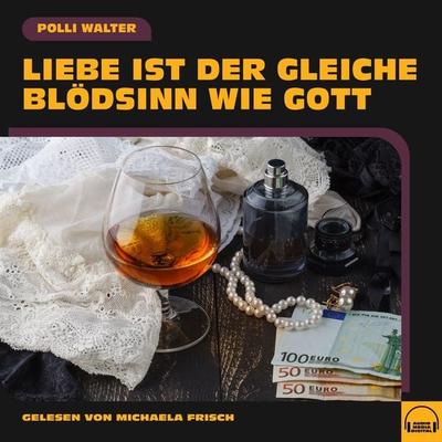 Liebe ist der gleiche Blödsinn wie Gott - Polli Walter, Audio, 9783991553793