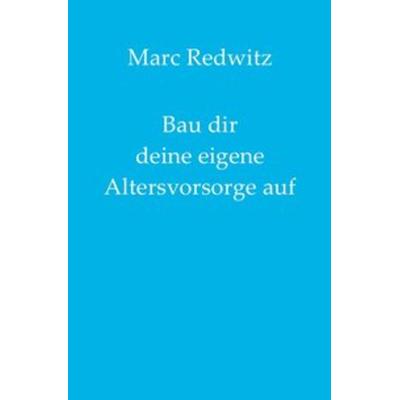 Bau dir deine eigene Altersvorsorge auf, Taschenbuch von Marc Redwitz, Epubli, 978-3-7502-4888-5