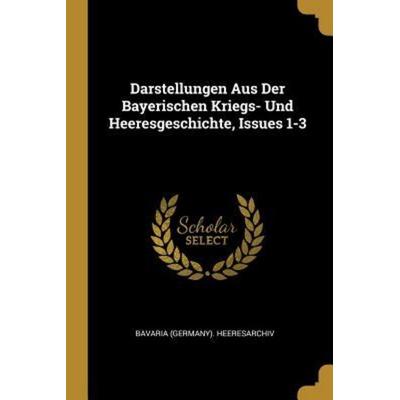 Darstellungen Aus Der Bayerischen Kriegs- Und Heeresgeschichte, Issues 1-3, Taschenbuch von Bavaria Heeresarchiv, Creative Media Partners, LLC,