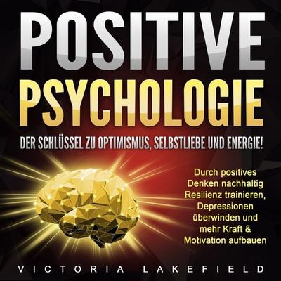 Positive Psychologie. Der Schlüssel zu Optimismus, Selbstliebe und Energie! - Victoria Lakefield, Audio, 4064066624064