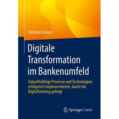 Digitale Transformation im Bankenumfeld, Taschenbuch von Christian Glaser, Springer Fachmedien Wiesbaden GmbH, 978-3-658-35704-7