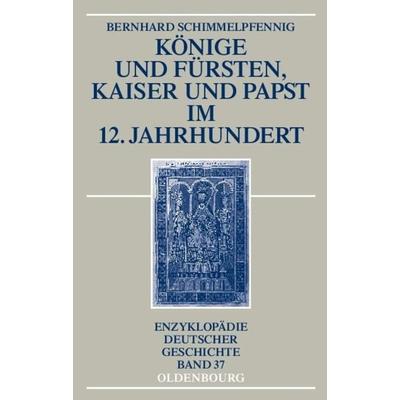 Könige und Fürsten, Kaiser und Papst im 12. Jahrhundert, Gebundene Ausgabe von Bernhard Schimmelpfennig, De Gruyter Oldenbourg, 978-3-486-59678-6
