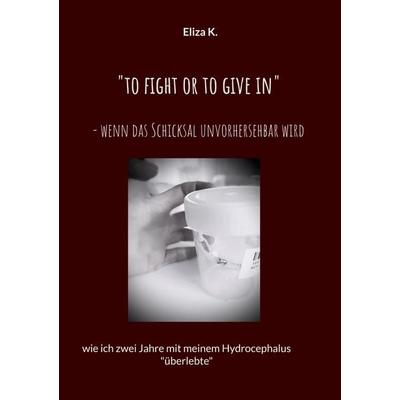 'To fight or to give in'- wenn das Schicksal unvorhersehbar wird, Taschenbuch von Eliza K., BoD – Books on Demand, 978-3-7583-7425-8