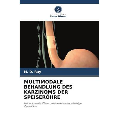 MULTIMODALE BEHANDLUNG DES KARZINOMS DER SPEISERÖHRE, Taschenbuch von Ray, Verlag Unser Wissen, 978-620-4-88965-8