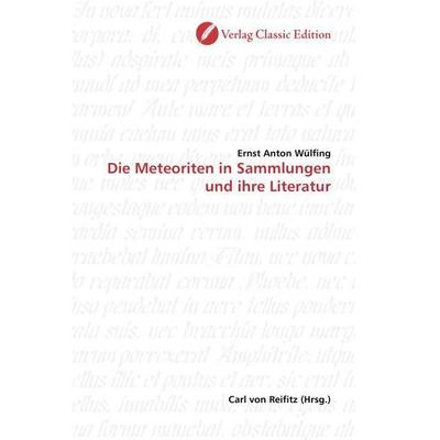 Wülfing, E: Die Meteoriten in Sammlungen und ihre Literatur, Taschenbuch von Ernst Anton Wülfing, Classic Edition, 978-3-86932-104-2