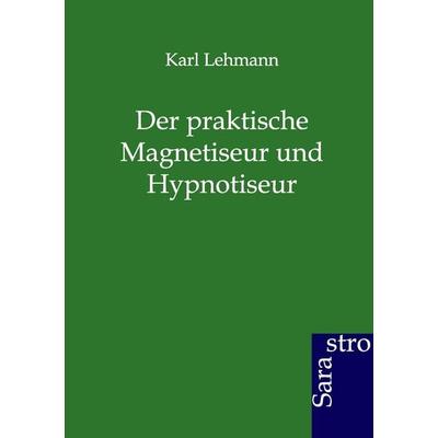 Der praktische Magnetiseur und Hypnotiseur, Taschenbuch von Karl Lehmann, Sarastro, 978-3-86471-114-5
