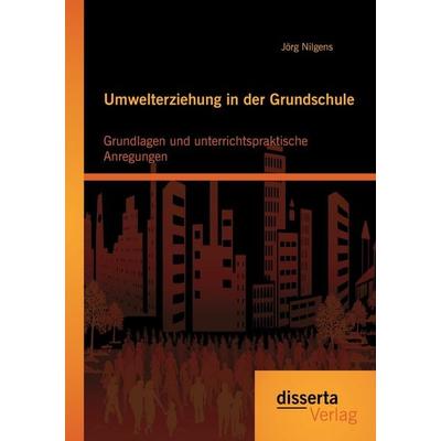 Umwelterziehung in der Grundschule: Grundlagen und unterrichtspraktische Anregungen, Taschenbuch von Jörg Nilgens, Disserta Verlag, 978-3-95425-854-3