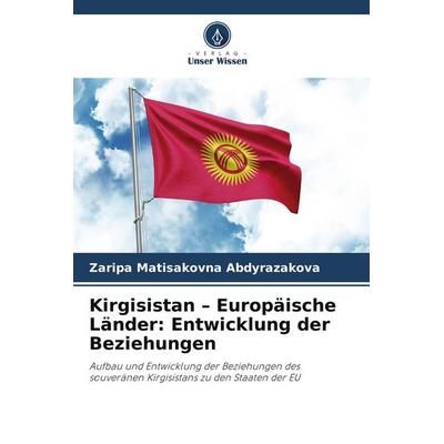 Kirgisistan - Europäische Länder: Entwicklung der Beziehungen, Taschenbuch von Zaripa Matisakovna Abdyrazakova, Verlag Unser Wissen