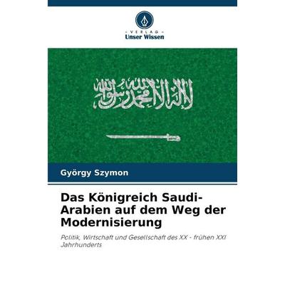 Das Königreich Saudi-Arabien auf dem Weg der Modernisierung, Taschenbuch von György Szymon, Verlag Unser Wissen, 978-620-9-05120-3