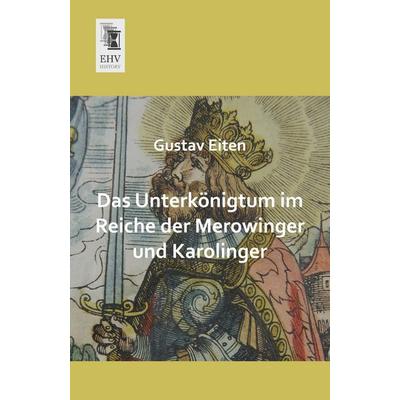 Das Unterkönigtum im Reiche der Merowinger und Karolinger, Taschenbuch von Gustav Eiten, EHV-History, 978-3-95564-282-2