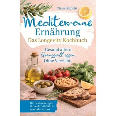 Mediterrane Ernährung - Das Longevity Kochbuch - Gesund altern. Genussvoll essen. Ohne Verzicht., Taschenbuch von Clara Bianchi, Horizon Books,