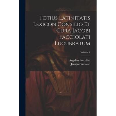 Totius Latinitatis Lexicon Consilio Et Cura Jacobi Facciolati Lucubratum; Volume 2, Taschenbuch von Aegidius Forcellini,Jacopo Facciolati, Creative