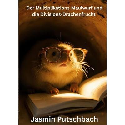 Der Multiplikations-Maulwurf und die Divisions-Drachenfrucht, Taschenbuch von Jasmin Putschbach, BoD – Books on Demand, 978-3-695-18579-5