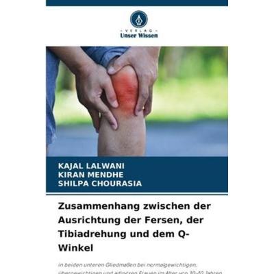 Zusammenhang zwischen der Ausrichtung der Fersen, der Tibiadrehung und dem Q-Winkel, Taschenbuch von Kajal Lalwani,Kiran Mendhe,Shilpa Chourasia,