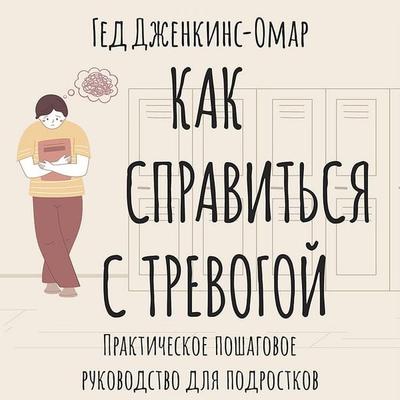 Kak spravitsya s trevogoy. Prakticheskoe poshagovoe rukovodstvo dlya podrostkov - Ged Jenkins-Omar, Audio, 9785171428532