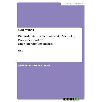 Die vorletzten Geheimnisse der Vierecke, Pyramiden und des Unendlichdimensionalen, Taschenbuch von Hugo Wehrle, GRIN, 978-3-640-10195-5
