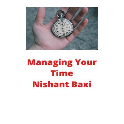 Managing Your Time, Taschenbuch von Nishant Baxi, Epubli, 978-3-7529-7796-7